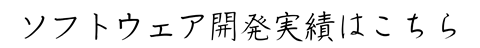 ソフトウェア開発実績はこちら